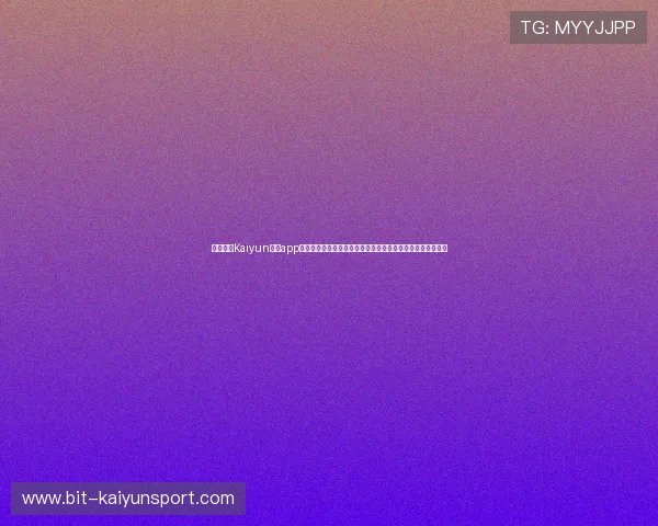 全面解析Kaiyun体育app官方下载官网的安全性与稳定性，保障用户畅享体育娱乐体验